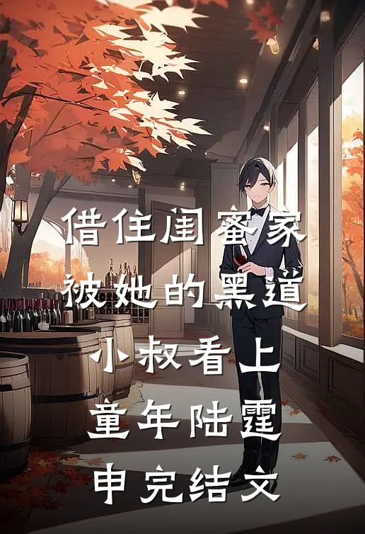 借住闺蜜家，被她的黑道小叔看上童年陆霆申完结文