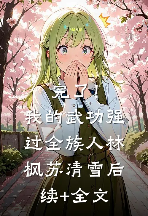 完了！我的武功强过全族人林枫苏清雪后续+全文