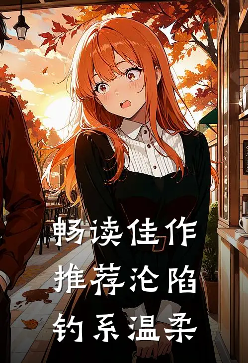 畅读佳作推荐沦陷钓系温柔