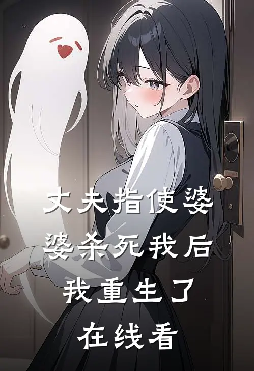 丈夫指使婆婆杀死我后，我重生了在线看