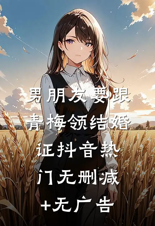 男朋友要跟青梅领结婚证抖音热门无删减+无广告
