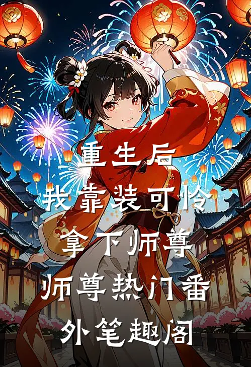 重生后，我靠装可怜拿下师尊：师尊热门番外笔趣阁
