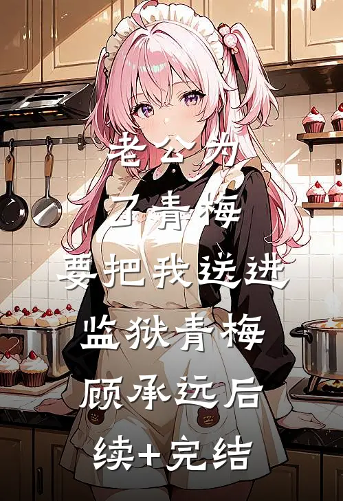 老公为了青梅，要把我送进监狱青梅顾承远后续+完结