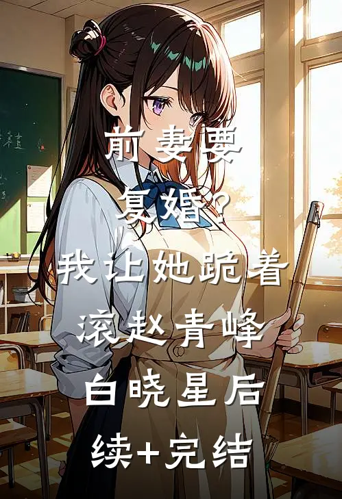 前妻要复婚？我让她跪着滚赵青峰白晓星后续+完结