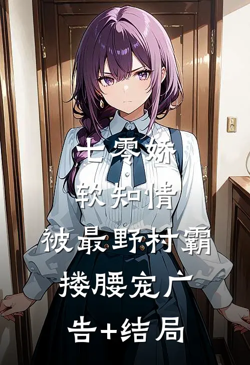 七零娇软知情，被最野村霸搂腰宠广告+结局