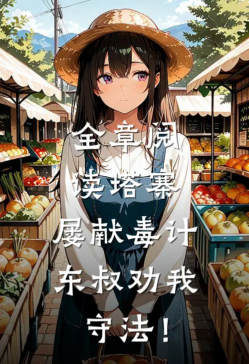 全章阅读塔寨：屡献毒计，东叔劝我守法！