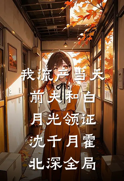 我流产当天，前夫和白月光领证沈千月霍北深全局