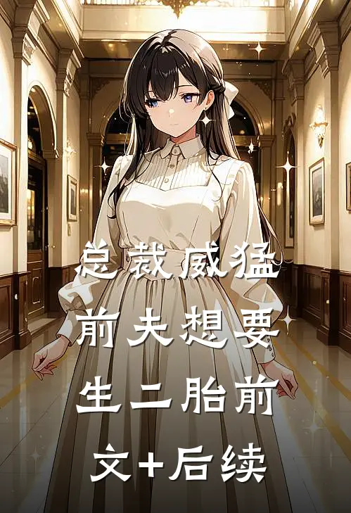 总裁威猛：前夫想要生二胎前文+后续