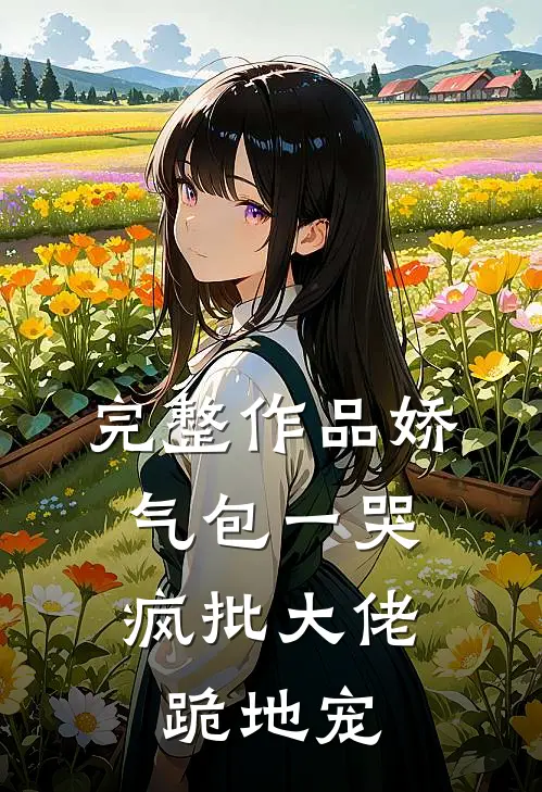 完整作品娇气包一哭，疯批大佬跪地宠