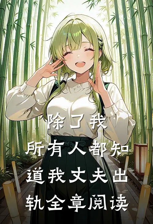 除了我，所有人都知道我丈夫出轨全章阅读