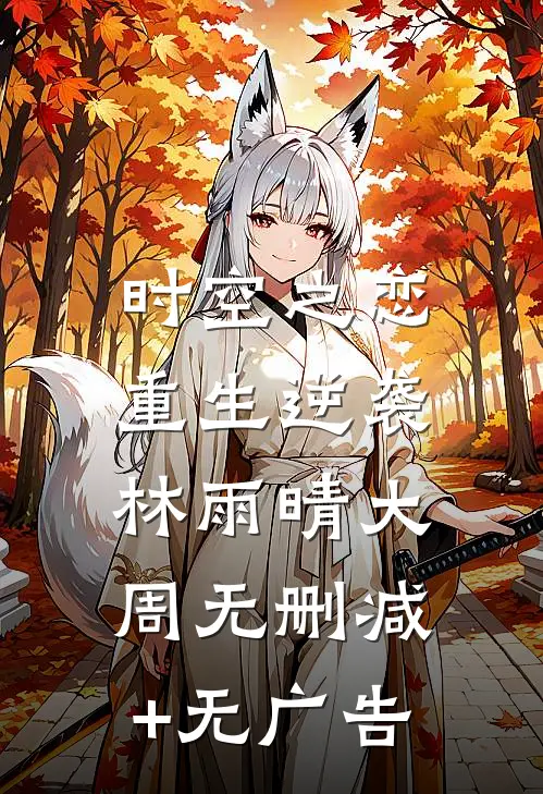 时空之恋:重生逆袭林雨晴大周无删减+无广告
