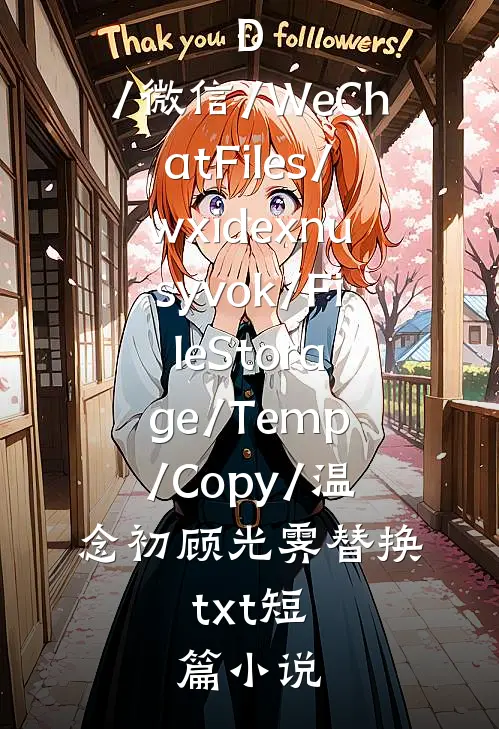 D:/微信/WeChatFiles/wxidexnusyvok/FileStorage/Temp/Copy/温念初顾光霁替换.txt短篇小说