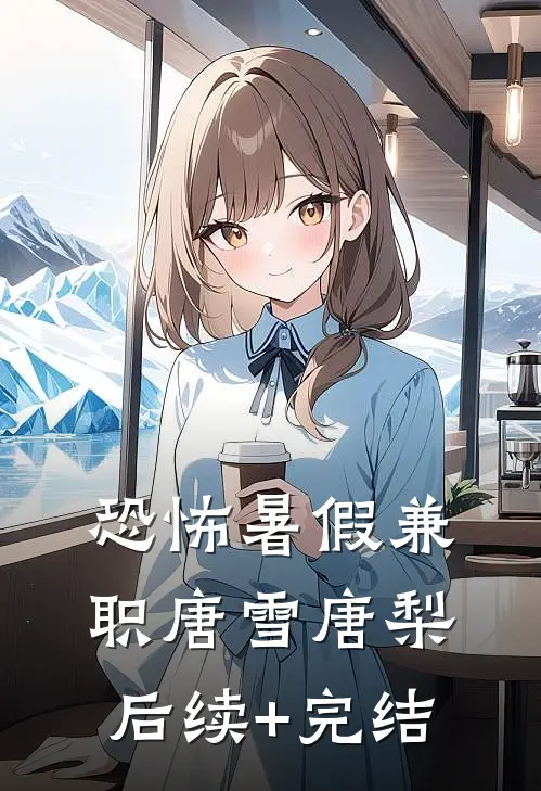 恐怖暑假兼职唐雪唐梨后续+完结