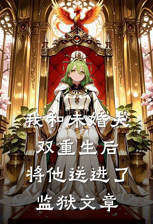 我和未婚夫双重生后,将他送进了监狱文章免费阅读