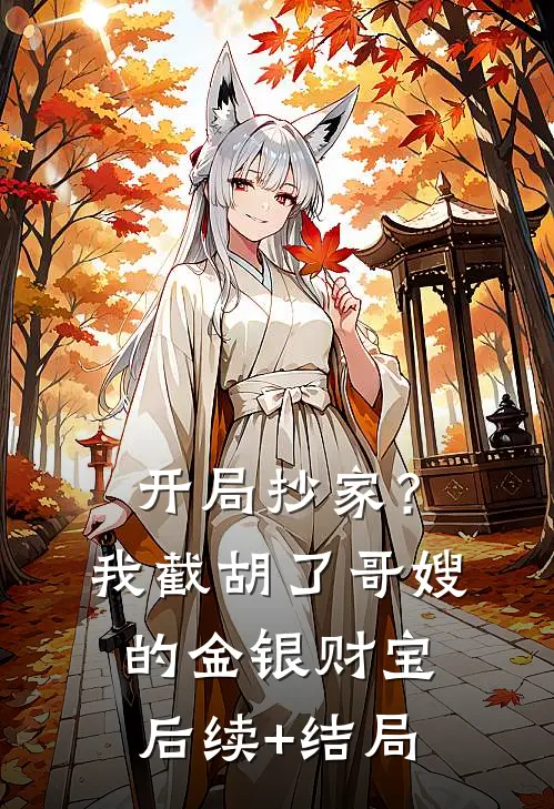 开局抄家？我截胡了哥嫂的金银财宝后续+结局
