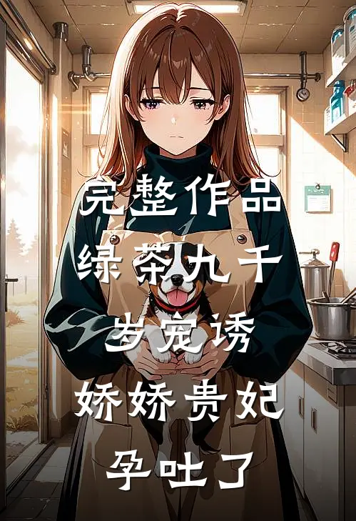 完整作品绿茶九千岁宠诱，娇娇贵妃孕吐了
