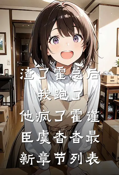 渣了霍总后，我跑了，他疯了霍谨臣虞杳杳最新章节列表