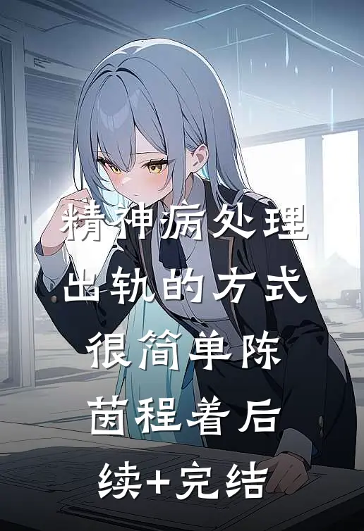 精神病处理出轨的方式很简单陈茵程着后续+完结