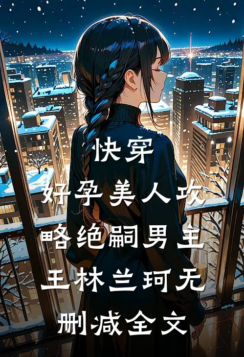 快穿：好孕美人攻略绝嗣男主王林兰珂无删减全文