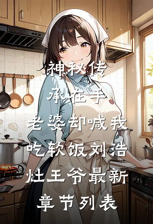神秘传承在手，老婆却喊我吃软饭刘浩灶王爷最新章节列表