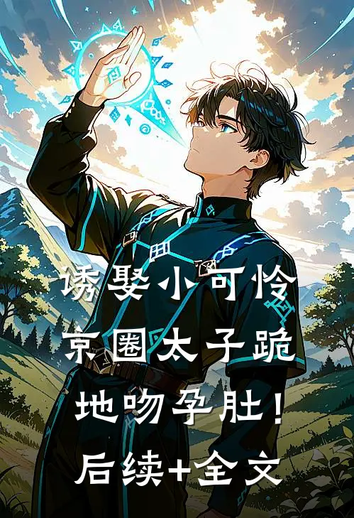 诱娶小可怜，京圈太子跪地吻孕肚！后续+全文