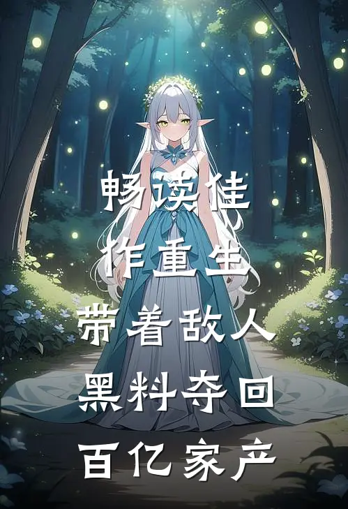 畅读佳作重生：带着敌人黑料夺回百亿家产