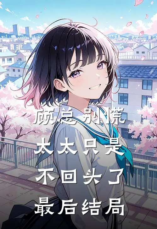 顾总别慌,太太只是不回头了最后结局是