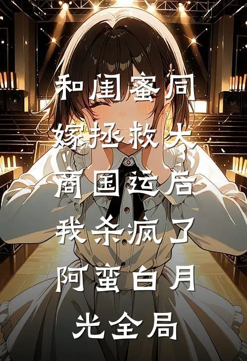 和闺蜜同嫁拯救大商国运后，我杀疯了阿蛮白月光全局