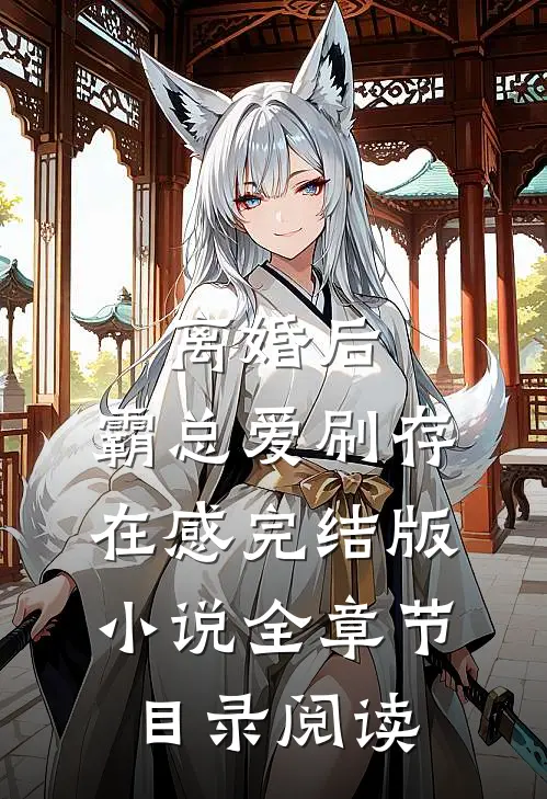 离婚后，霸总爱刷存在感完结版小说全章节目录阅读