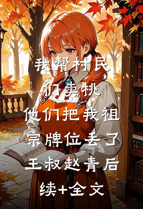 我帮村民们卖桃，他们把我祖宗牌位丢了王叔赵青后续+全文
