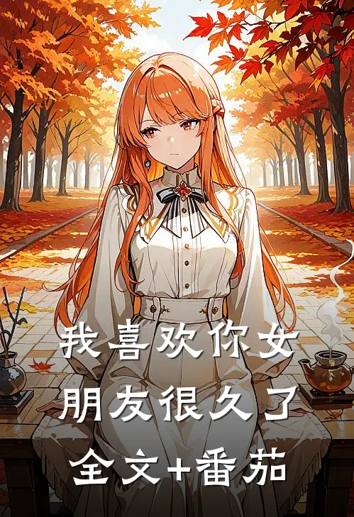 我喜欢你女朋友很久了全文+番茄