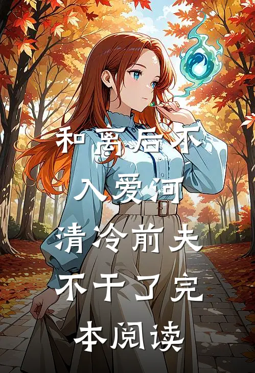 和离后不入爱河，清冷前夫不干了完本阅读