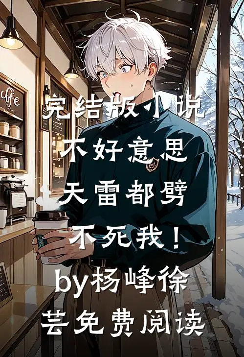 完结版小说不好意思，天雷都劈不死我！by杨峰徐芸免费阅读