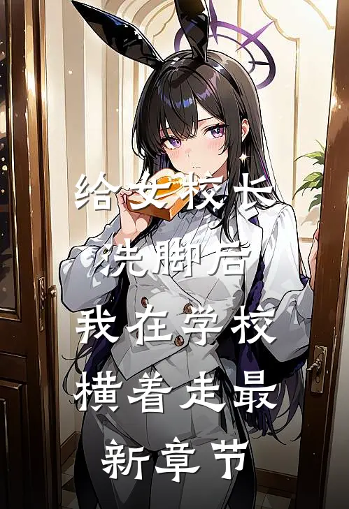 给女校长洗脚后，我在学校横着走最新章节