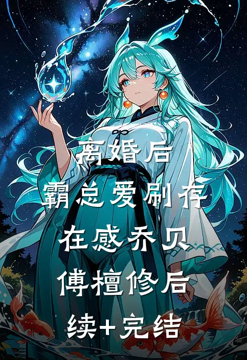 离婚后，霸总爱刷存在感乔贝傅檀修后续+完结