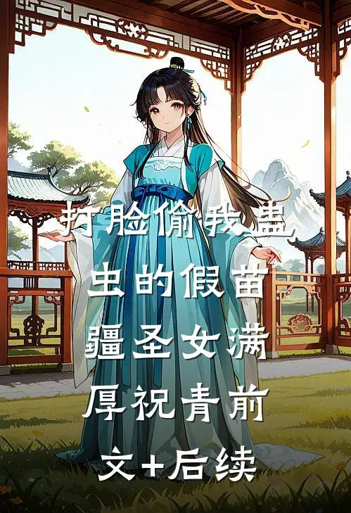打脸偷我蛊虫的假苗疆圣女满厚祝青前文+后续