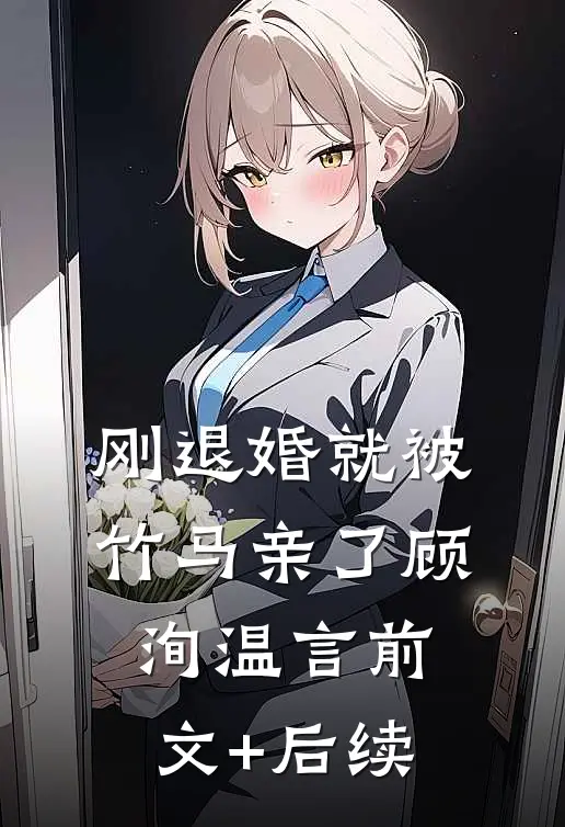 刚退婚就被竹马亲了顾洵温言前文+后续