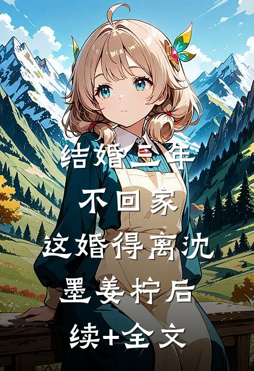 结婚三年不回家，这婚得离沈墨姜柠后续+全文