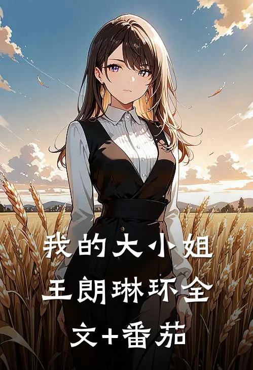 我的大小姐王朗琳环全文+番茄