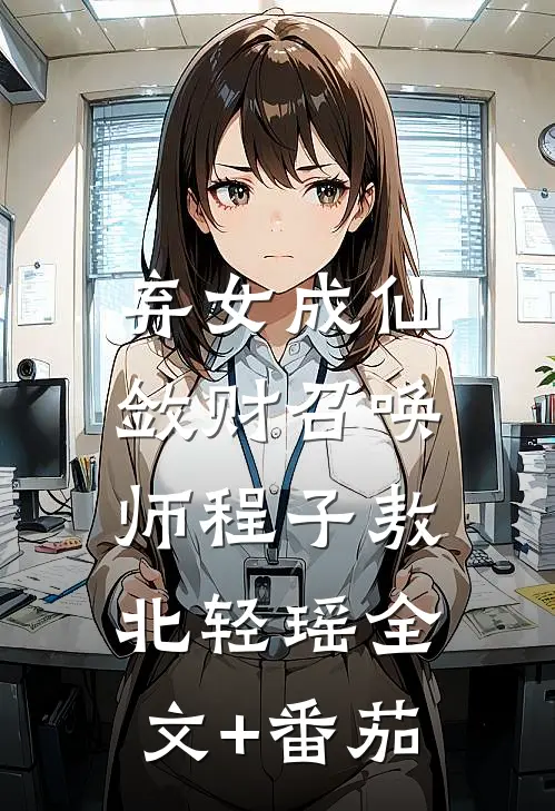 弃女成仙，敛财召唤师程子敖北轻瑶全文+番茄
