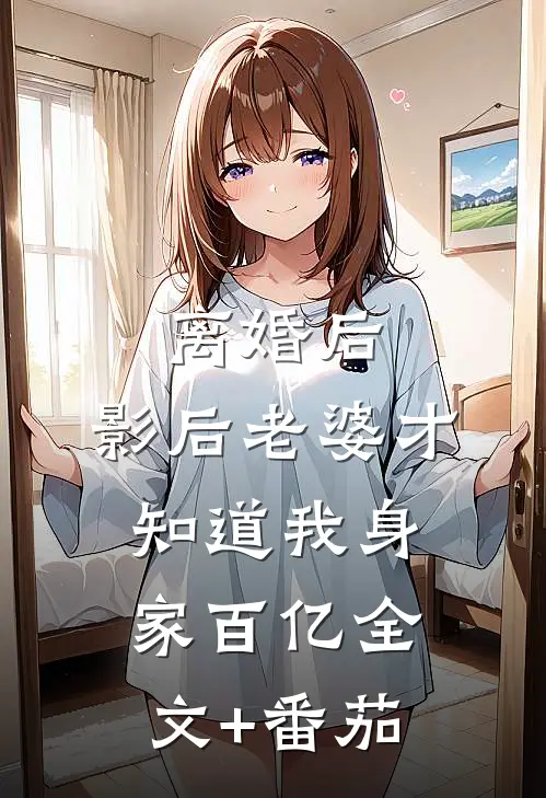 离婚后，影后老婆才知道我身家百亿全文+番茄