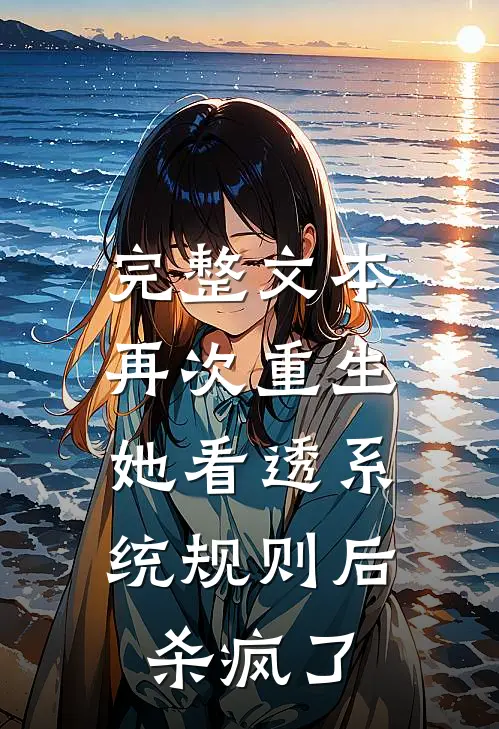 完整文本再次重生，她看透系统规则后杀疯了