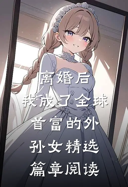 离婚后，我成了全球首富的外孙女精选篇章阅读