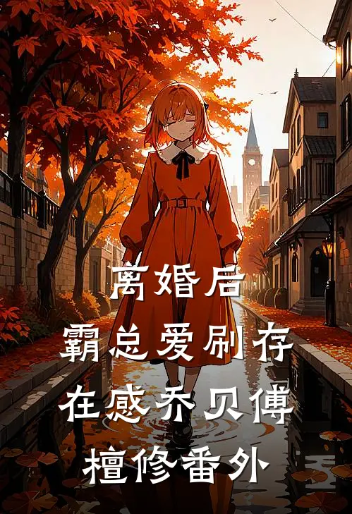 离婚后，霸总爱刷存在感乔贝傅檀修番外