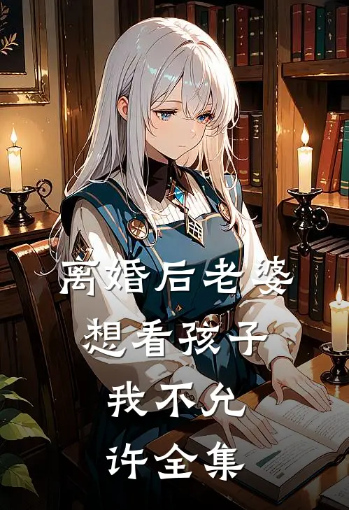 离婚后老婆想看孩子，我不允许 全集