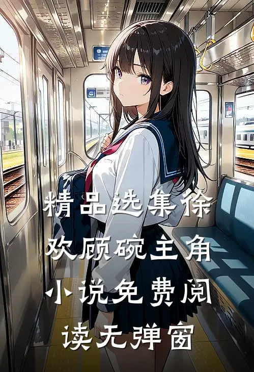 精品选集徐欢顾碗主角小说免费阅读无弹窗