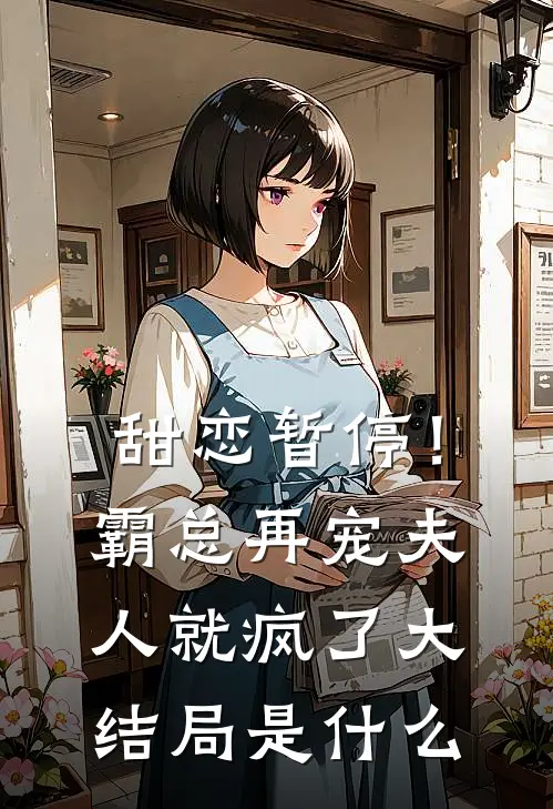 甜恋暂停！霸总再宠夫人就疯了大结局是什么