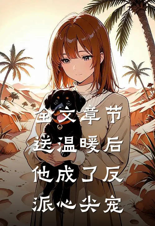 全文章节送温暖后，他成了反派心尖宠