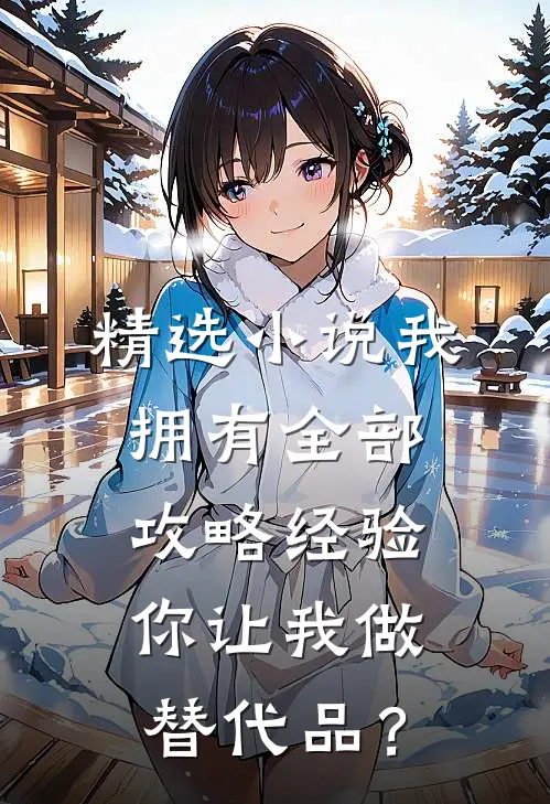 精选小说我拥有全部攻略经验，你让我做替代品？