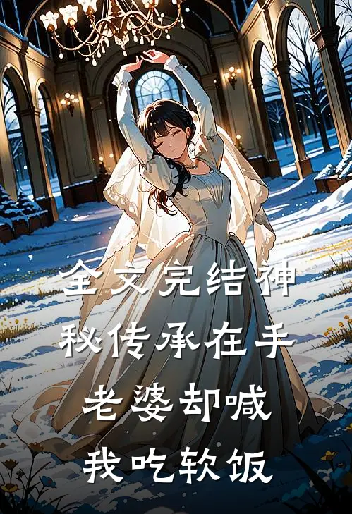 全文完结神秘传承在手，老婆却喊我吃软饭